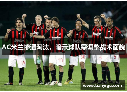 AC米兰惨遭淘汰，暗示球队需调整战术面貌