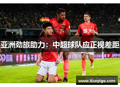 亚洲劲旅助力：中超球队应正视差距